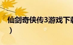 仙剑奇侠传3游戏下载（仙剑奇侠传网络游戏）