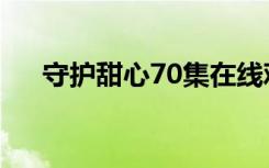 守护甜心70集在线观看（守护甜心70）