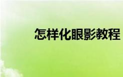 怎样化眼影教程（怎样化眼部妆）