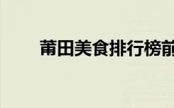 莆田美食排行榜前十名（莆田美食）