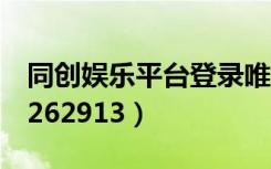 同创娱乐平台登录唯一地址（同创娱乐招商q262913）