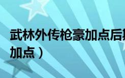 武林外传枪豪加点后期转戟神（武林外传枪豪加点）