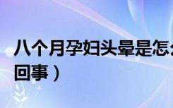 八个月孕妇头晕是怎么回事（孕妇头晕是怎么回事）