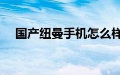 国产纽曼手机怎么样（纽曼手机怎么样）