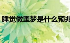 睡觉做噩梦是什么预兆（做噩梦是什么预兆）