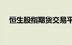 恒生股指期货交易平台（恒生股指期货）