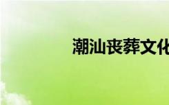 潮汕丧葬文化（丧葬文化）