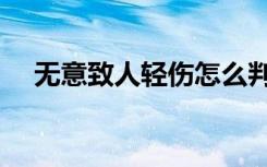 无意致人轻伤怎么判（致人轻伤怎么判）