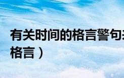 有关时间的格言警句来勉励大家（有关时间的格言）