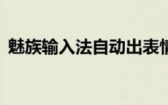 魅族输入法自动出表情包（魅族m8输入法）