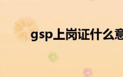 gsp上岗证什么意思（gsp上岗证）