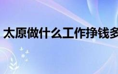 太原做什么工作挣钱多（做什么工作挣钱多）