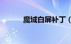 魔域白屏补丁（魔域花屏补丁）
