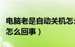 电脑老是自动关机怎么回事啊（电脑自动关机怎么回事）
