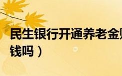 民生银行开通养老金账户要钱吗（开通飞信要钱吗）