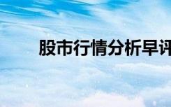 股市行情分析早评（股市行情分析）