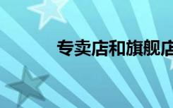 专卖店和旗舰店的区别（专卖）