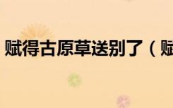 赋得古原草送别了（赋得古原草送别改故事）