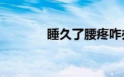 睡久了腰疼咋办（腰疼咋办）