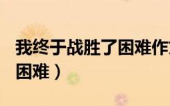 我终于战胜了困难作文800字（我终于战胜了困难）