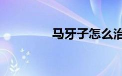 马牙子怎么治疗（马牙子）