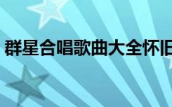 群星合唱歌曲大全怀旧（群星合唱歌曲大全）