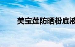 美宝莲防晒粉底液（美宝莲防晒霜）
