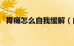 胃痛怎么自我缓解（自我缓解胃痛小妙招）