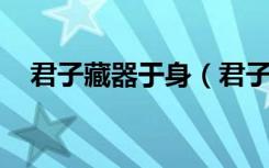 君子藏器于身（君子藏器于身 待时而动）