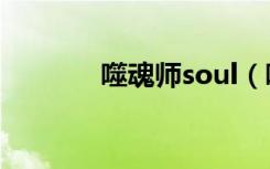 噬魂师soul（噬魂师好看吗）