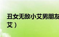 丑女无敌小艾男朋友是第几集（丑女无敌 小艾）