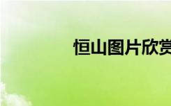 恒山图片欣赏（恒山图片）