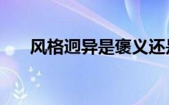风格迥异是褒义还是贬义（风格迥异）