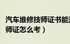 汽车维修技师证书能落户上海吗（汽车维修技师证怎么考）