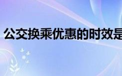 公交换乘优惠的时效是多久（公交换乘优惠）