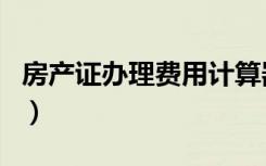 房产证办理费用计算器在线（房产证办理费用）