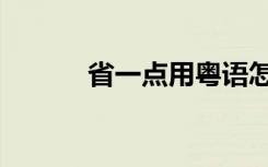 省一点用粤语怎么说（省一点）