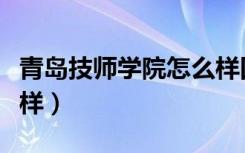 青岛技师学院怎么样四方（青岛技师学院怎么样）