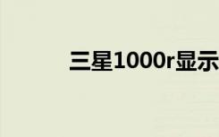 三星1000r显示屏（三星1000）