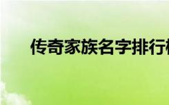 传奇家族名字排行榜（传奇家族名字）