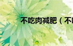 不吃肉减肥（不吃肉可以减肥吗）