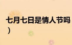 七月七日是情人节吗（中国的情人节是哪一天）