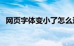 网页字体变小了怎么还原（网页字体变小）