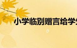 小学临别赠言给学生（小学临别赠言）