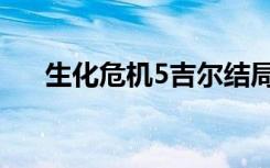 生化危机5吉尔结局（生化危机5吉尔）