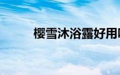 樱雪沐浴露好用吗（樱雪沐浴露）
