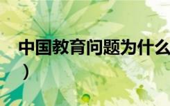 中国教育问题为什么?不改变（中国教育问题）