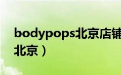 bodypops北京店铺地址（the body shop北京）