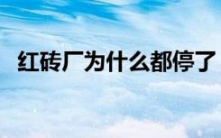 红砖厂为什么都停了（砖厂为什么都停了）
