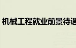 机械工程就业前景待遇（机械工程就业前景）